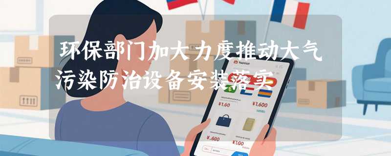 环保部门加大力度推动大气污染防治设备安装落实
