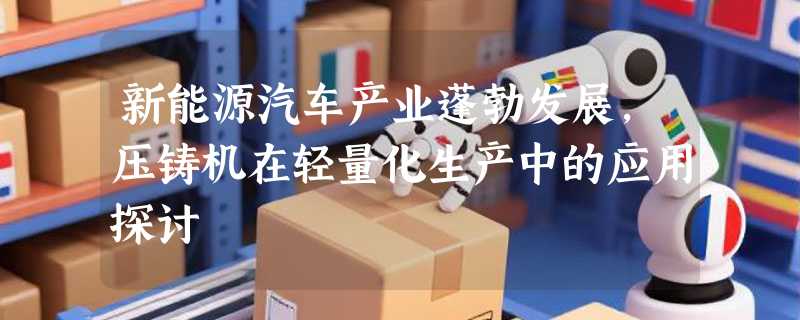 新能源汽车产业蓬勃发展，压铸机在轻量化生产中的应用探讨