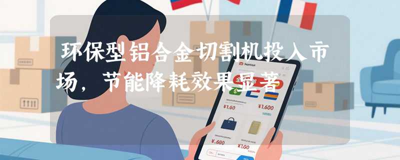 环保型铝合金切割机投入市场，节能降耗效果显著