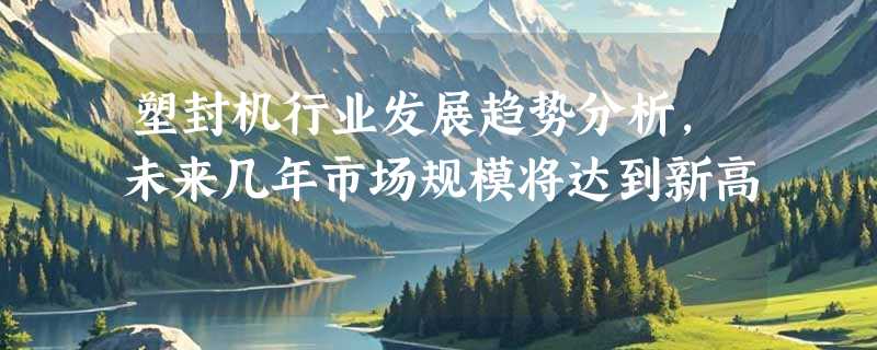 塑封机行业发展趋势分析，未来几年市场规模将达到新高