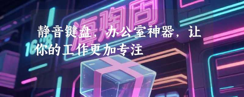 静音键盘，办公室神器，让你的工作更加专注