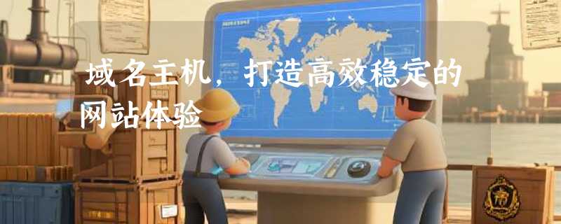 域名主机，打造高效稳定的网站体验