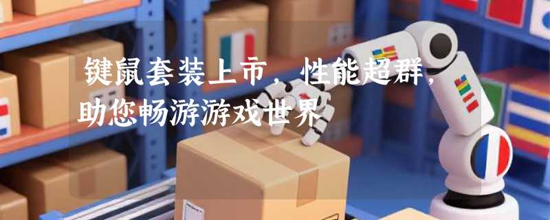 键鼠套装上市，性能超群，助您畅游游戏世界