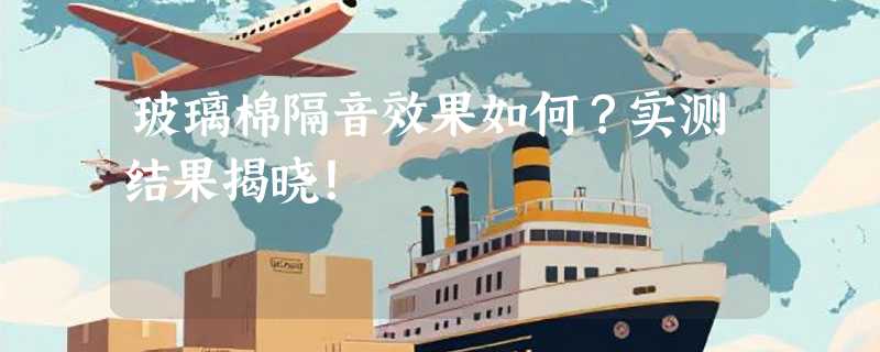 玻璃棉隔音效果如何？实测结果揭晓！
