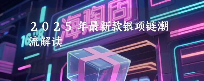 2025年最新款银项链潮流解读