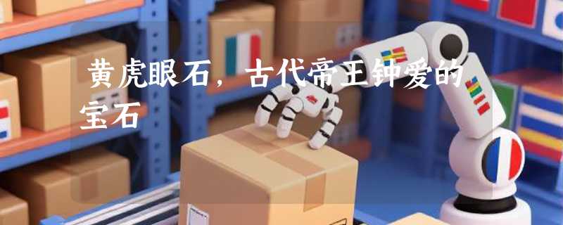黄虎眼石，古代帝王钟爱的宝石