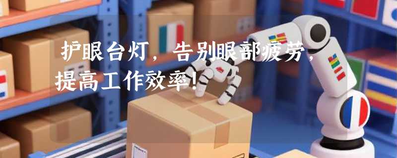 护眼台灯，告别眼部疲劳，提高工作效率！