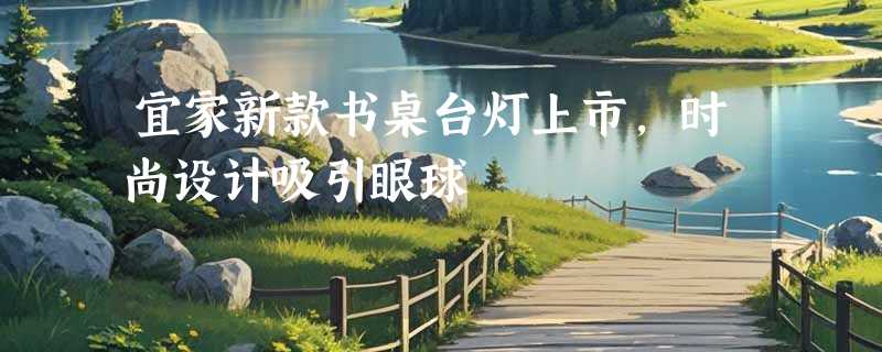 宜家新款书桌台灯上市，时尚设计吸引眼球