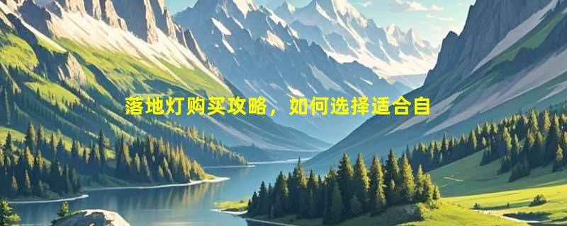 落地灯购买攻略，如何选择适合自己的灯具？