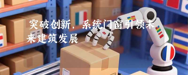 突破创新，系统门窗引领未来建筑发展