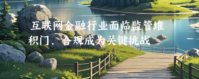 互联网金融行业面临监管堆积门，合规成为关键挑战