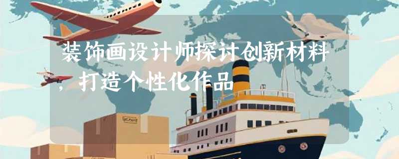 装饰画设计师探讨创新材料，打造个性化作品