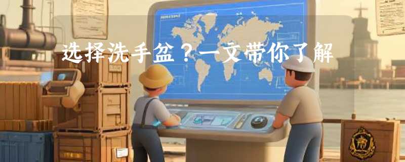 选择洗手盆？一文带你了解