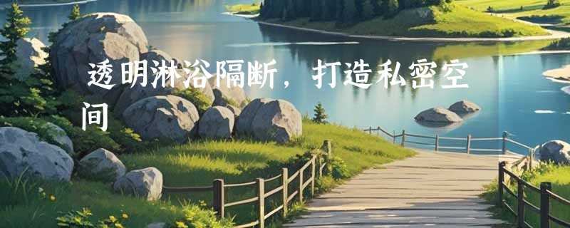 透明淋浴隔断，打造私密空间