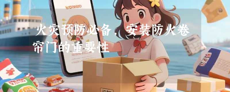 火灾预防必备，安装防火卷帘门的重要性