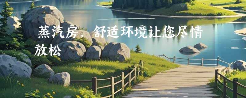 蒸汽房，舒适环境让您尽情放松