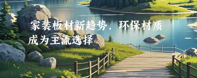 家装板材新趋势，环保材质成为主流选择