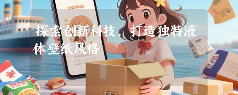 探索创新科技，打造独特液体壁纸风格