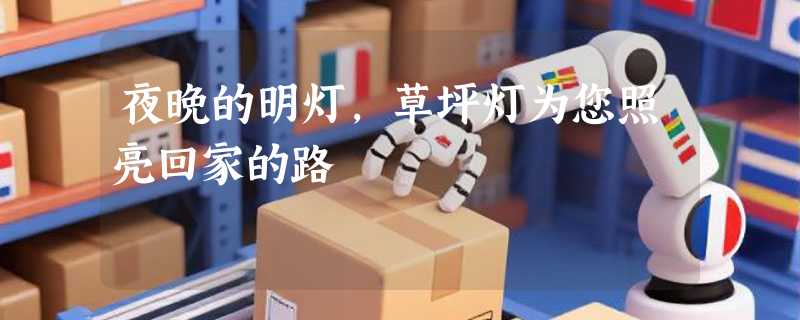 夜晚的明灯，草坪灯为您照亮回家的路