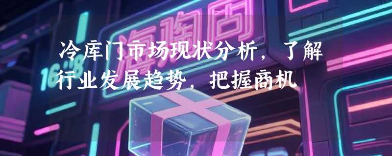 冷库门市场现状分析，了解行业发展趋势，把握商机