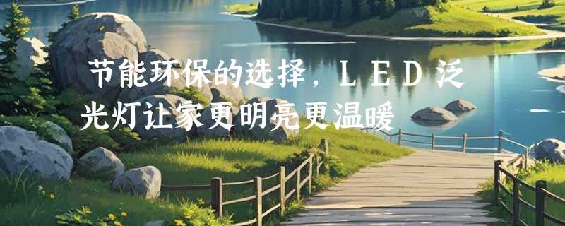 节能环保的选择，LED泛光灯让家更明亮更温暖