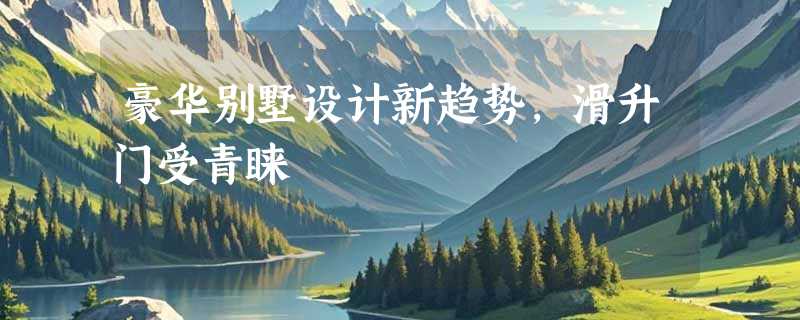 豪华别墅设计新趋势，滑升门受青睐