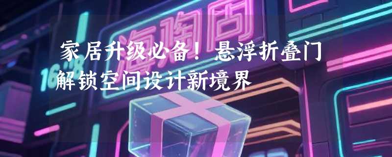 家居升级必备！悬浮折叠门解锁空间设计新境界