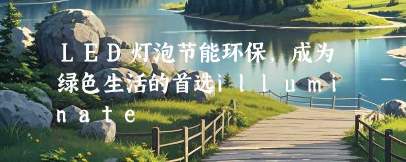 LED灯泡节能环保，成为绿色生活的首选illuminate