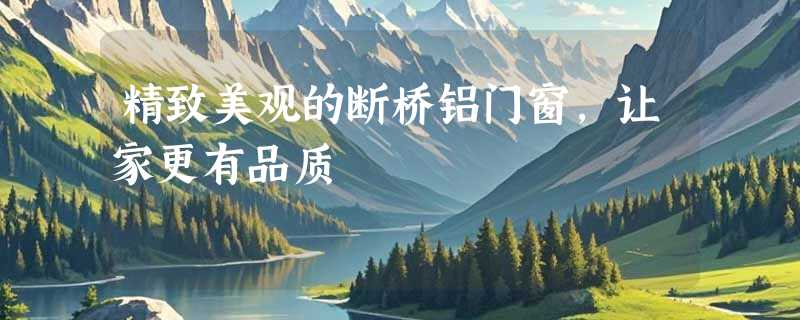 精致美观的断桥铝门窗，让家更有品质