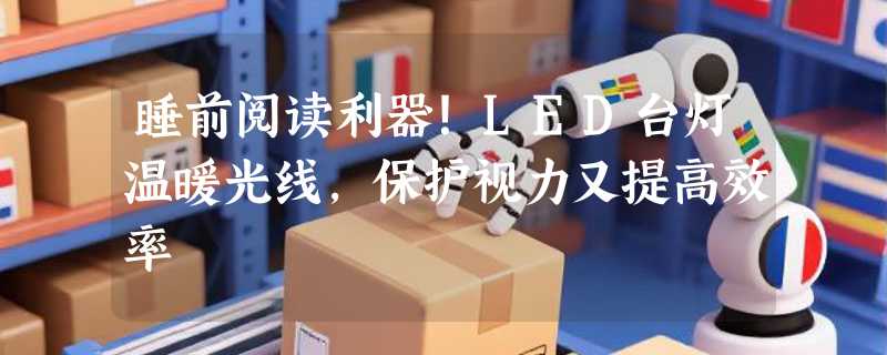 睡前阅读利器！LED台灯温暖光线，保护视力又提高效率