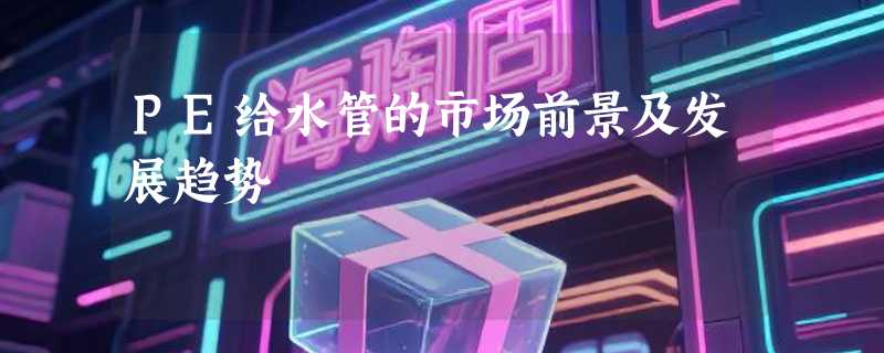PE给水管的市场前景及发展趋势