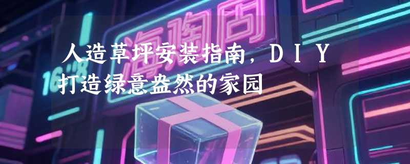 人造草坪安装指南，DIY打造绿意盎然的家园