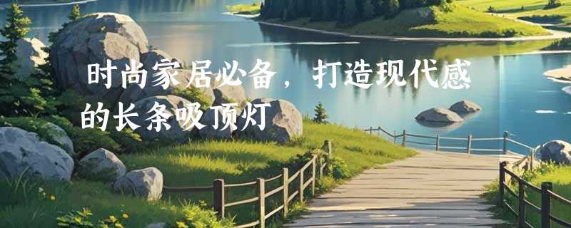 时尚家居必备，打造现代感的长条吸顶灯