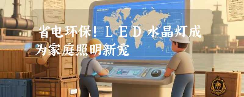 省电环保！LED水晶灯成为家庭照明新宠