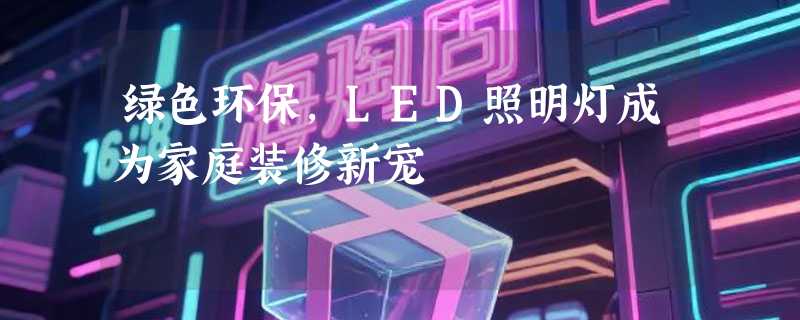 绿色环保，LED照明灯成为家庭装修新宠