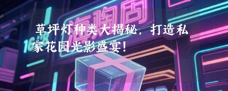 草坪灯种类大揭秘，打造私家花园光影盛宴！