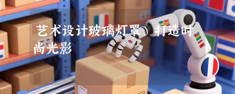 艺术设计玻璃灯罩，打造时尚光影