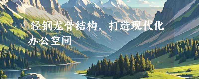 轻钢龙骨结构，打造现代化办公空间