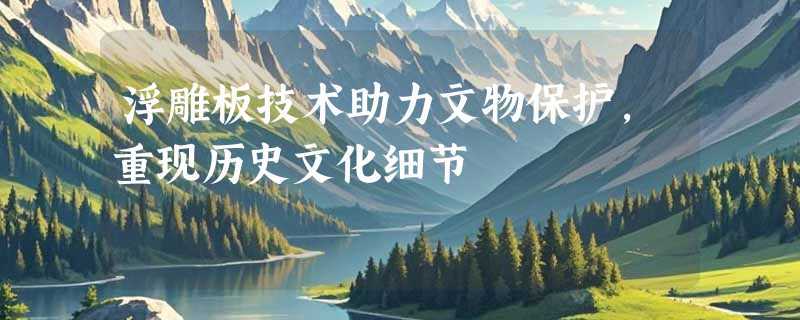 浮雕板技术助力文物保护，重现历史文化细节