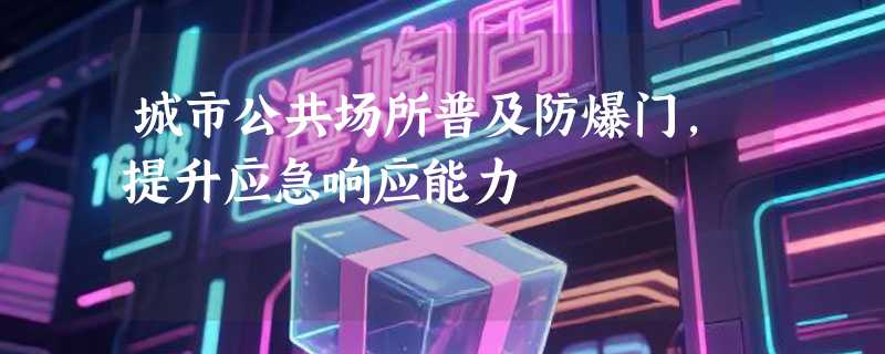城市公共场所普及防爆门，提升应急响应能力