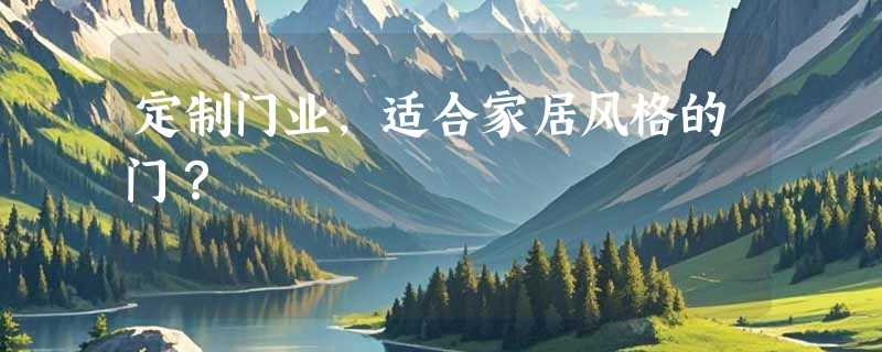 定制门业，适合家居风格的门？