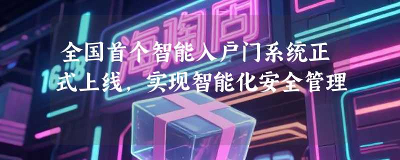 全国首个智能入户门系统正式上线，实现智能化安全管理