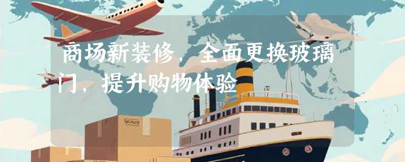 商场新装修，全面更换玻璃门，提升购物体验
