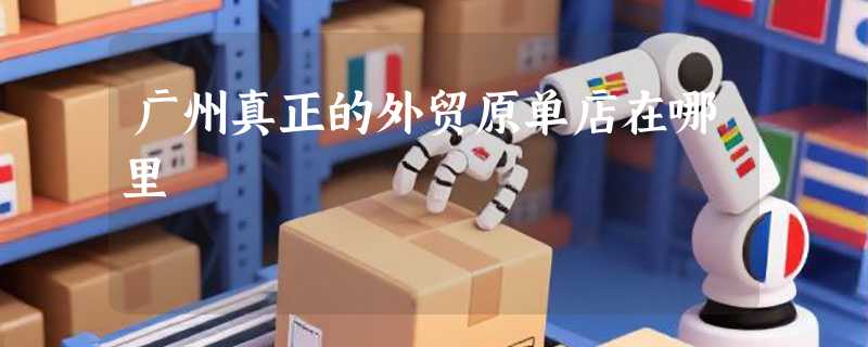 广州真正的外贸原单店在哪里
