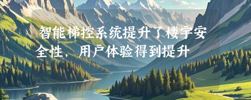 智能梯控系统提升了楼宇安全性，用户体验得到提升