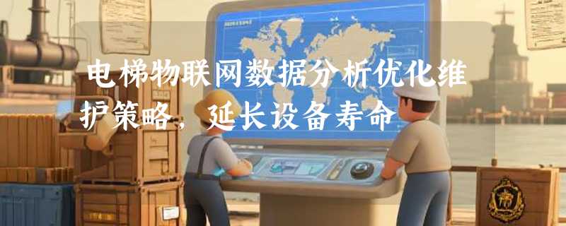电梯物联网数据分析优化维护策略，延长设备寿命
