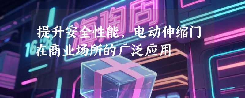提升安全性能，电动伸缩门在商业场所的广泛应用