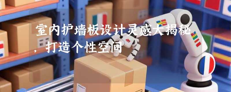 室内护墙板设计灵感大揭秘，打造个性空间