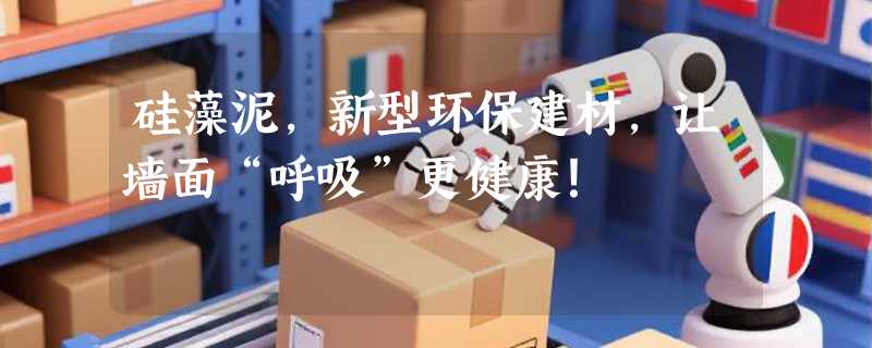 硅藻泥，新型环保建材，让墙面“呼吸”更健康！