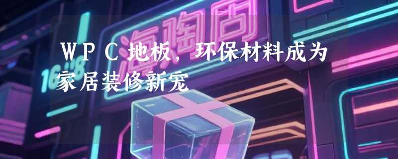 WPC地板，环保材料成为家居装修新宠